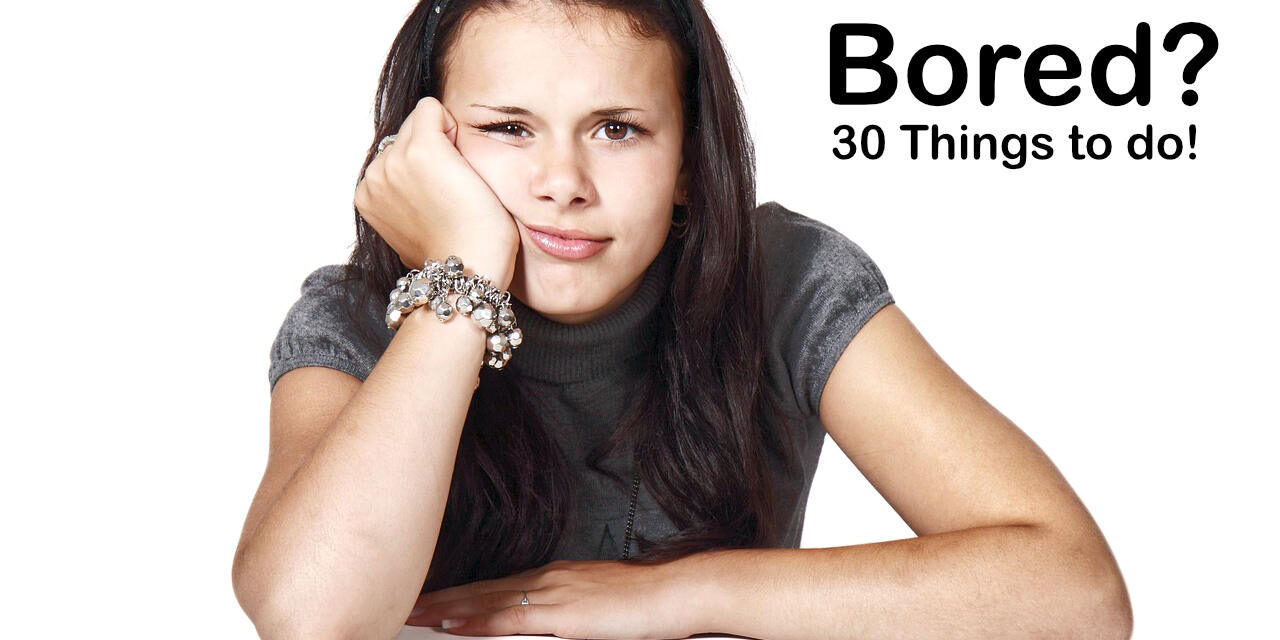 Bored?  Can’t Think of Anything to do?  Here are 30 Activity Ideas